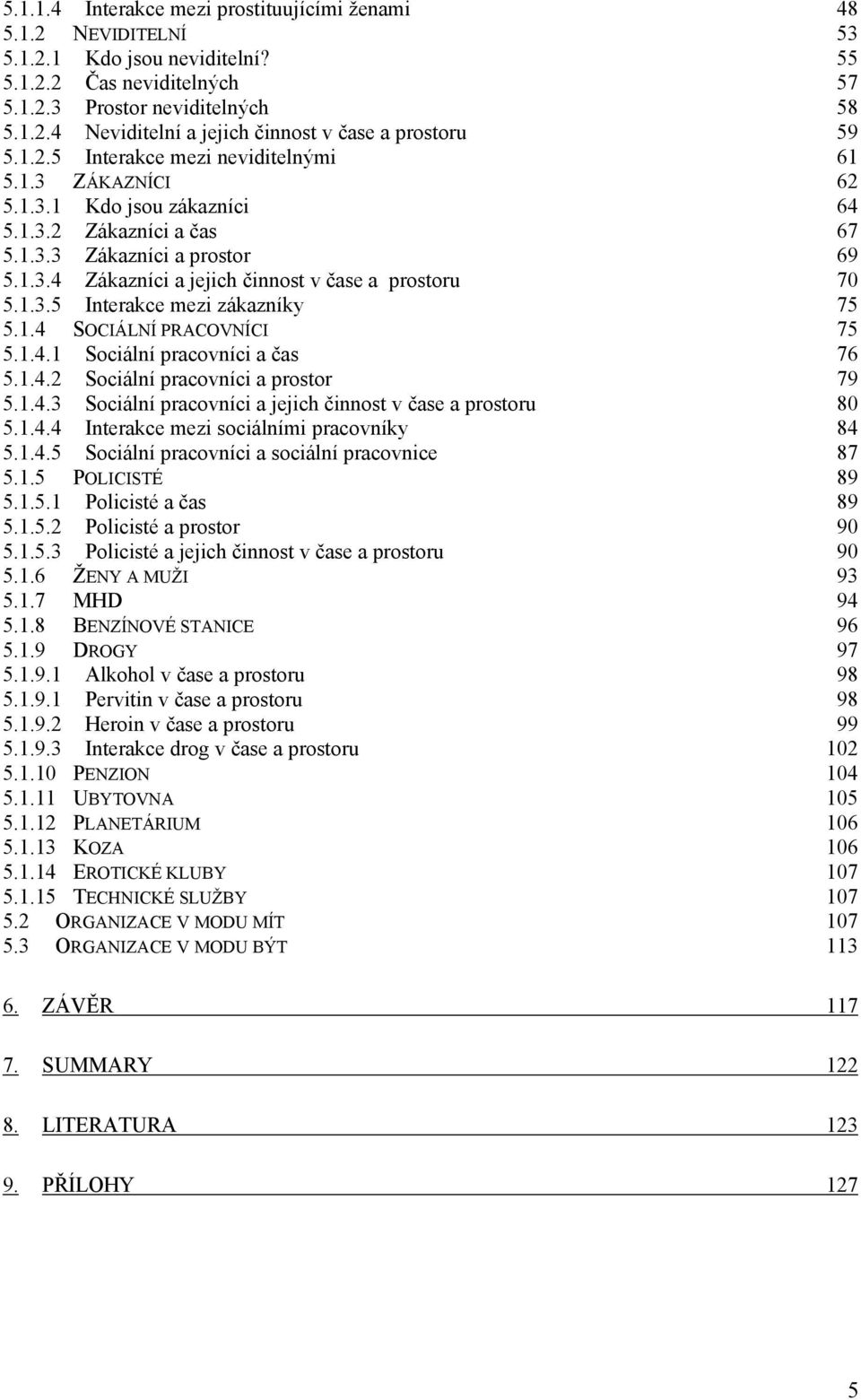 1.3.5 Interakce mezi zákazníky 75 5.1.4 SOCIÁLNÍ PRACOVNÍCI 75 5.1.4.1 Sociální pracovníci a čas 76 5.1.4.2 Sociální pracovníci a prostor 79 5.1.4.3 Sociální pracovníci a jejich činnost v čase a prostoru 80 5.