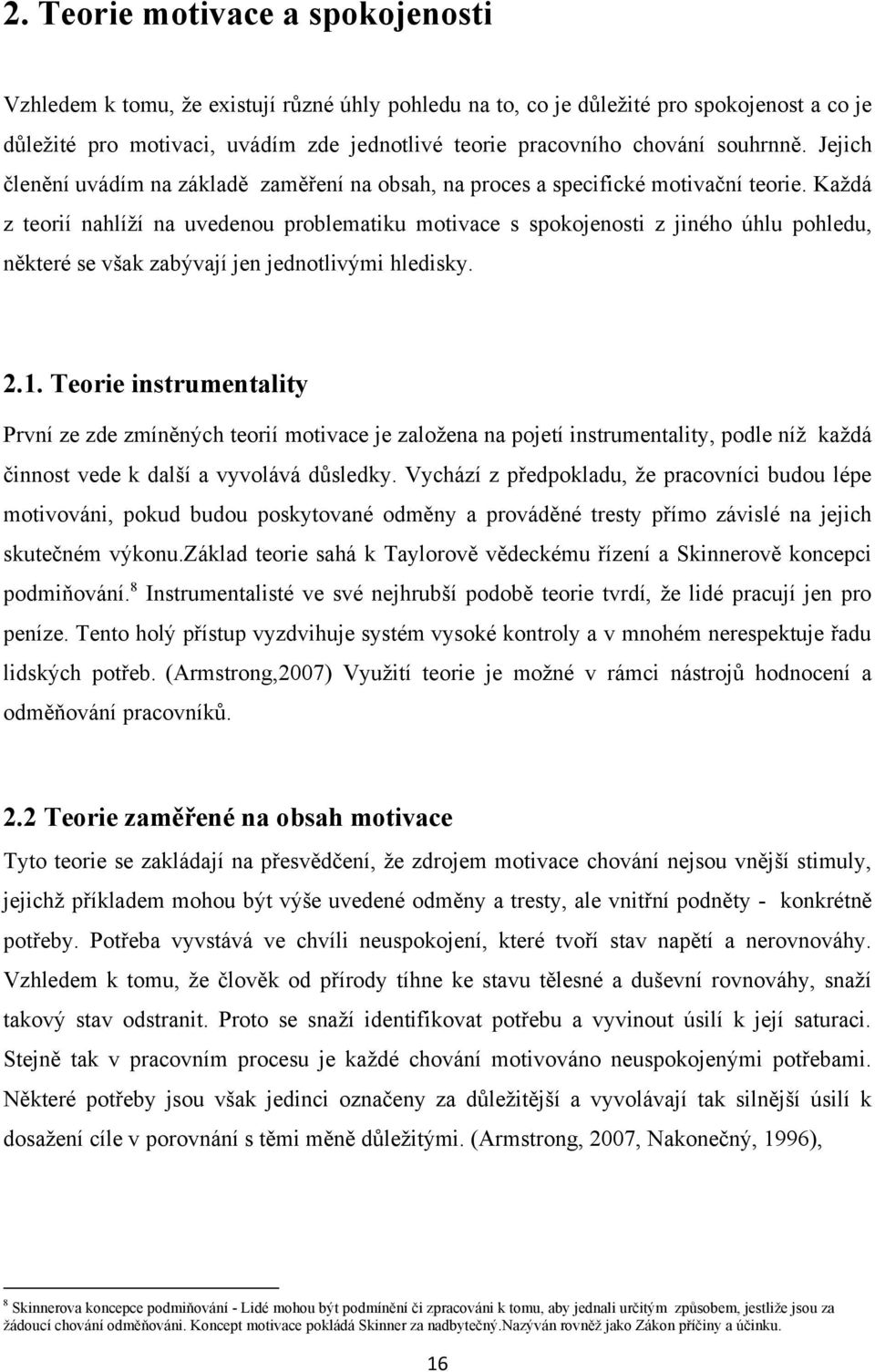 Kaţdá z teorií nahlíţí na uvedenou problematiku motivace s spokojenosti z jiného úhlu pohledu, některé se však zabývají jen jednotlivými hledisky. 2.1.