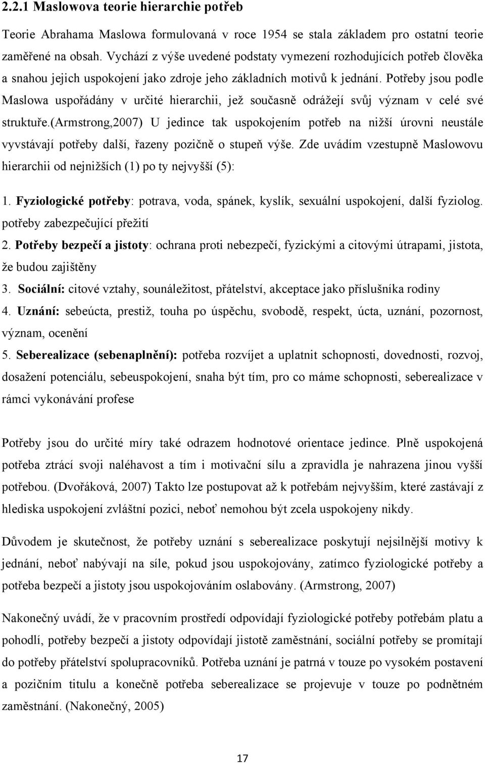 Potřeby jsou podle Maslowa uspořádány v určité hierarchii, jeţ současně odráţejí svůj význam v celé své struktuře.