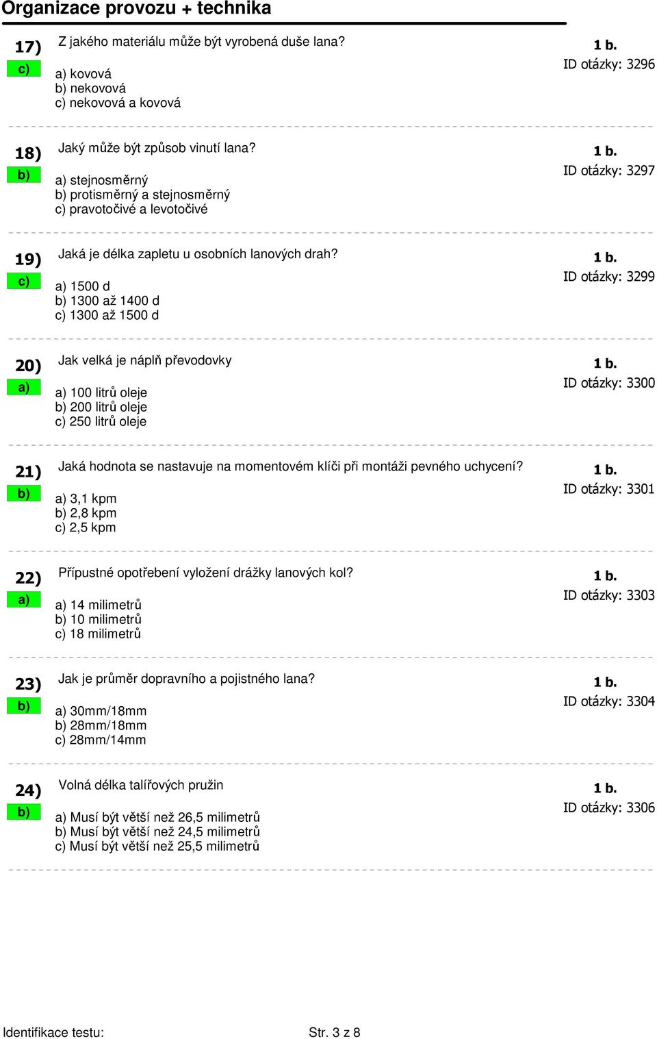 b) a) stejnosměrný ID otázky: 3297 b) protisměrný a stejnosměrný c) pravotočivé a levotočivé 19) Jaká je délka zapletu u osobních lanových drah? 1 b.