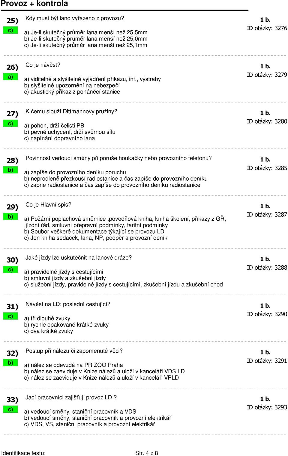 a) a) viditelné a slyšitelné vyjádření příkazu, inf., výstrahy ID otázky: 3279 b) slyšitelné upozornění na nebezpečí c) akustický příkaz z poháněcí stanice 27) K čemu slouží Dittmannovy pružiny? 1 b.