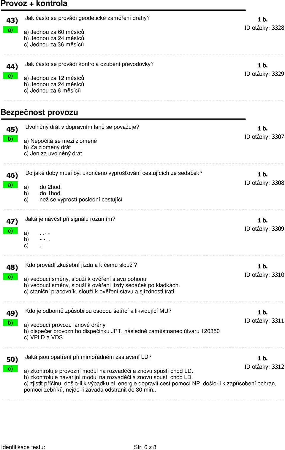 c) a) Jednou za 12 měsíců ID otázky: 3329 b) Jednou za 24 měsíců c) Jednou za 6 měsíců Bezpečnost provozu 45) Uvolněný drát v dopravním laně se považuje? 1 b.