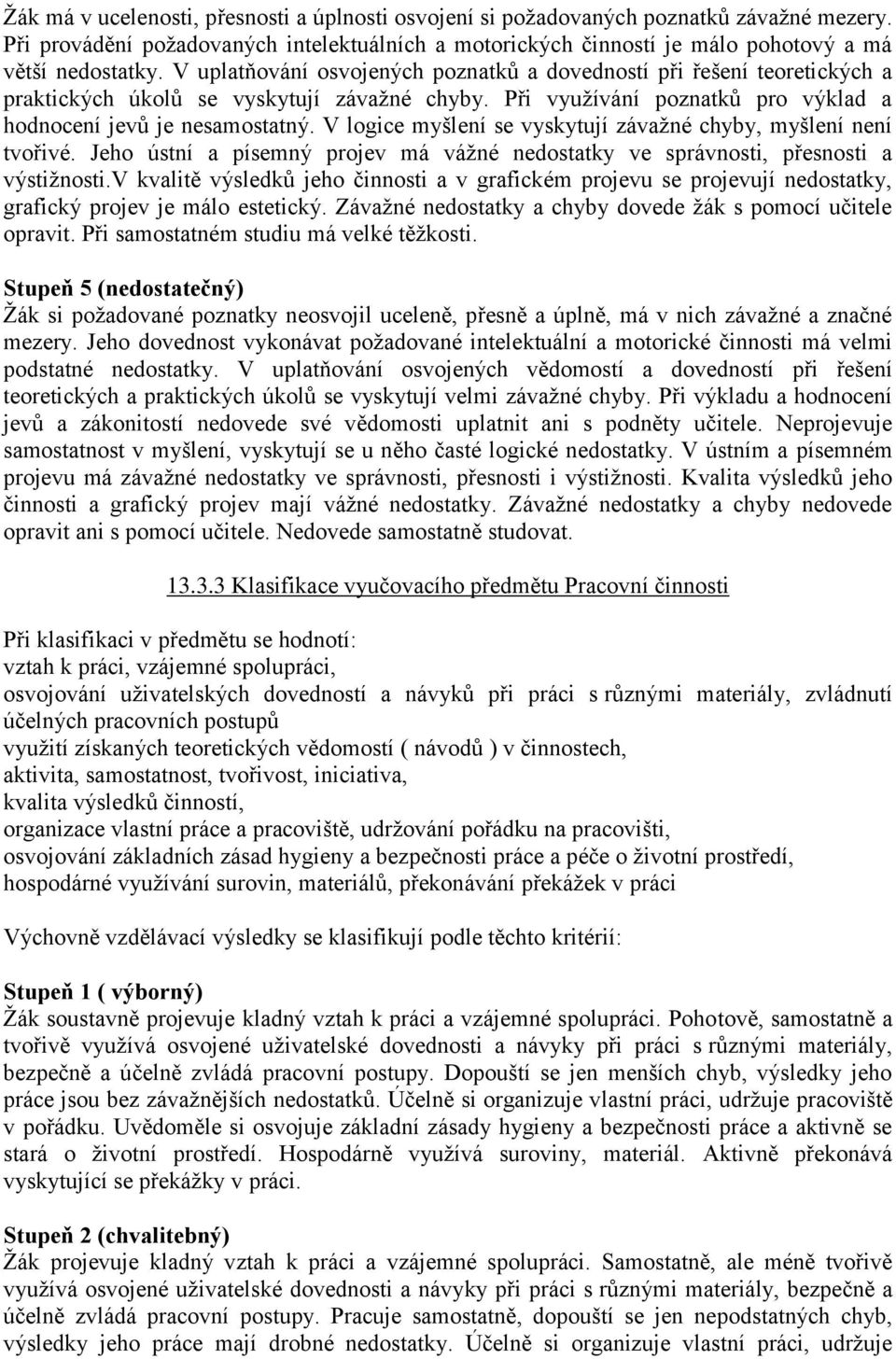 V logice myšlení se vyskytují závaţné chyby, myšlení není tvořivé. Jeho ústní a písemný projev má váţné nedostatky ve správnosti, přesnosti a výstiţnosti.