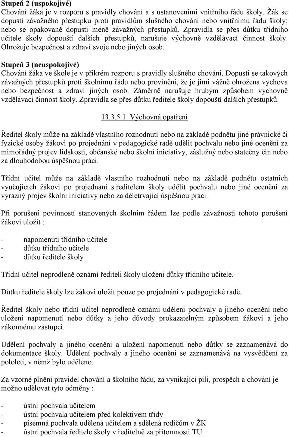 Zpravidla se přes důtku třídního učitele školy dopouští dalších přestupků, narušuje výchovně vzdělávací činnost školy. Ohroţuje bezpečnost a zdraví svoje nebo jiných osob.