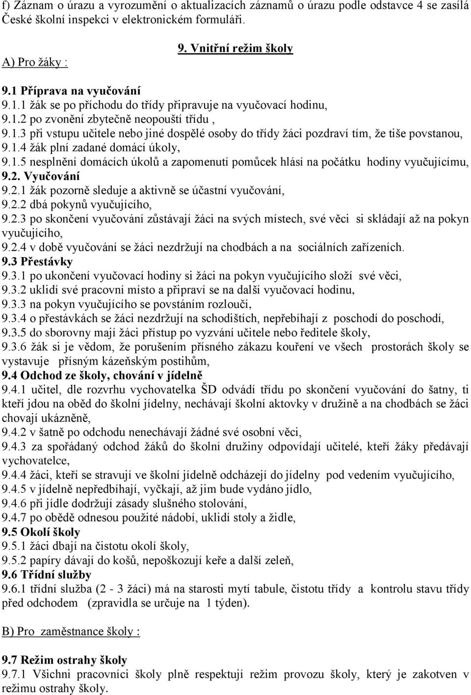 1.4 ţák plní zadané domácí úkoly, 9.1.5 nesplnění domácích úkolů a zapomenutí pomůcek hlásí na počátku hodiny vyučujícímu, 9.2. Vyučování 9.2.1 ţák pozorně sleduje a aktivně se účastní vyučování, 9.2.2 dbá pokynů vyučujícího, 9.