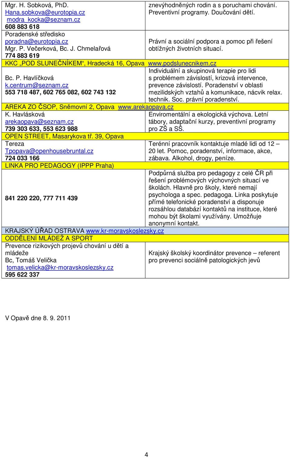 KKC POD SLUNEČNÍKEM, Hradecká 16, Opava www.podslunecnikem.cz Bc. P. Havlíčková k.centrum@seznam.cz 553 718 487, 602 765 082, 602 743 132 AREKA ZO ČSOP, Sněmovní 2, Opava www.arekaopava.cz K.