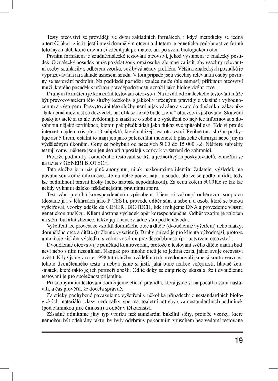 O znalecký posudek může požádat soukromá osoba, ale musí zajistit, aby všechny relevantní osoby souhlasily s odběrem vzorku, což bývá někdy problém.