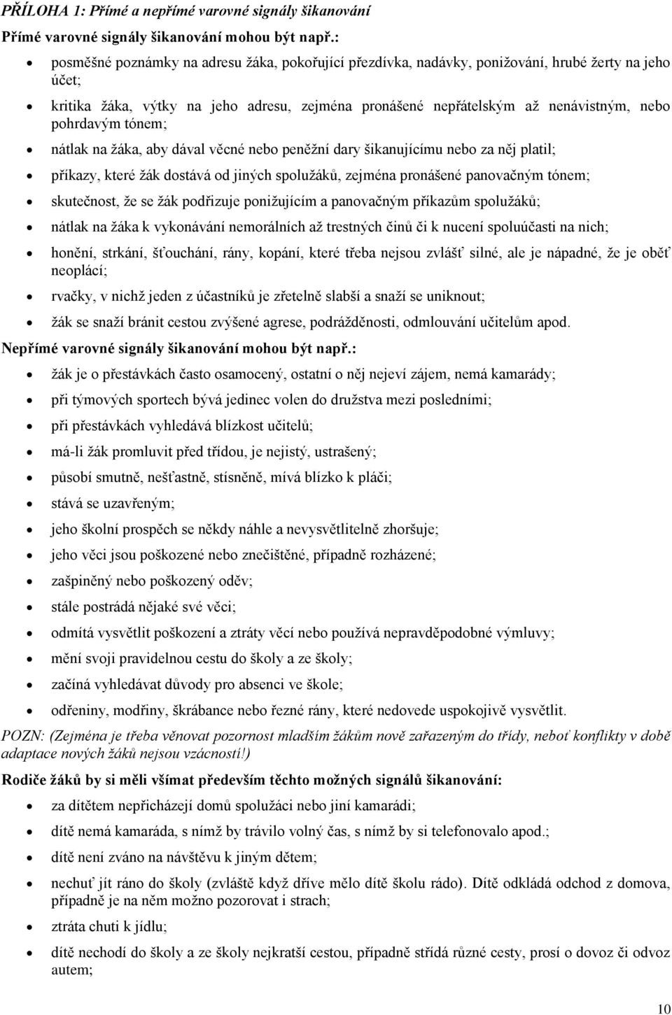 pohrdavým tónem; nátlak na žáka, aby dával věcné nebo peněžní dary šikanujícímu nebo za něj platil; příkazy, které žák dostává od jiných spolužáků, zejména pronášené panovačným tónem; skutečnost, že