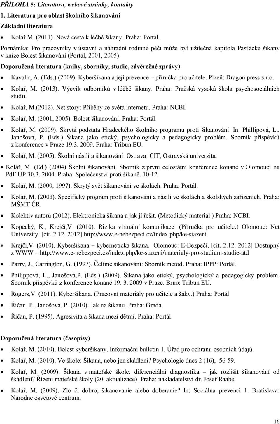 Doporučená literatura (knihy, sborníky, studie, závěrečné zprávy) Kavalír, A. (Eds.) (2009). Kyberšikana a její prevence příručka pro učitele. Plzeň: Dragon press s.r.o. Kolář, M. (2013).