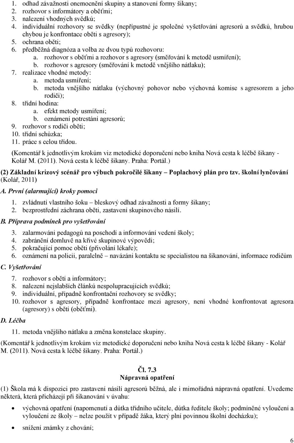 předběžná diagnóza a volba ze dvou typů rozhovoru: a. rozhovor s oběťmi a rozhovor s agresory (směřování k metodě usmíření); b. rozhovor s agresory (směřování k metodě vnějšího nátlaku); 7.