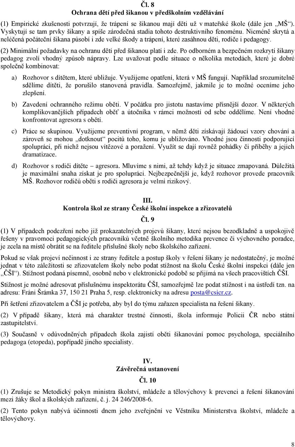 Nicméně skrytá a neléčená počáteční šikana působí i zde velké škody a trápení, které zasáhnou děti, rodiče i pedagogy. (2) Minimální požadavky na ochranu dětí před šikanou platí i zde.