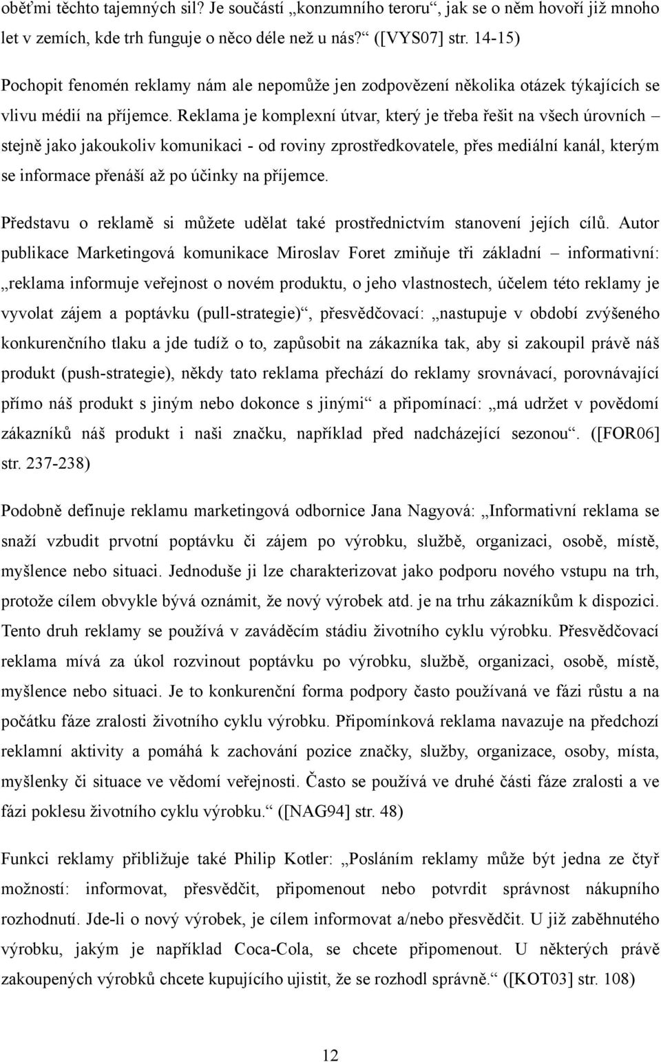 Reklama je komplexní útvar, který je třeba řešit na všech úrovních stejně jako jakoukoliv komunikaci - od roviny zprostředkovatele, přes mediální kanál, kterým se informace přenáší aţ po účinky na