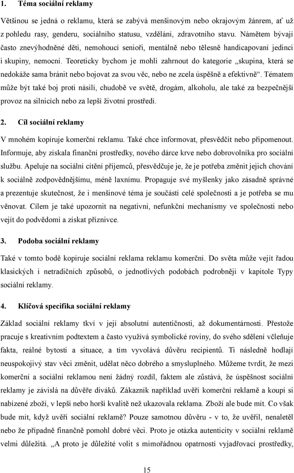 Teoreticky bychom je mohli zahrnout do kategorie skupina, která se nedokáţe sama bránit nebo bojovat za svou věc, nebo ne zcela úspěšně a efektivně.