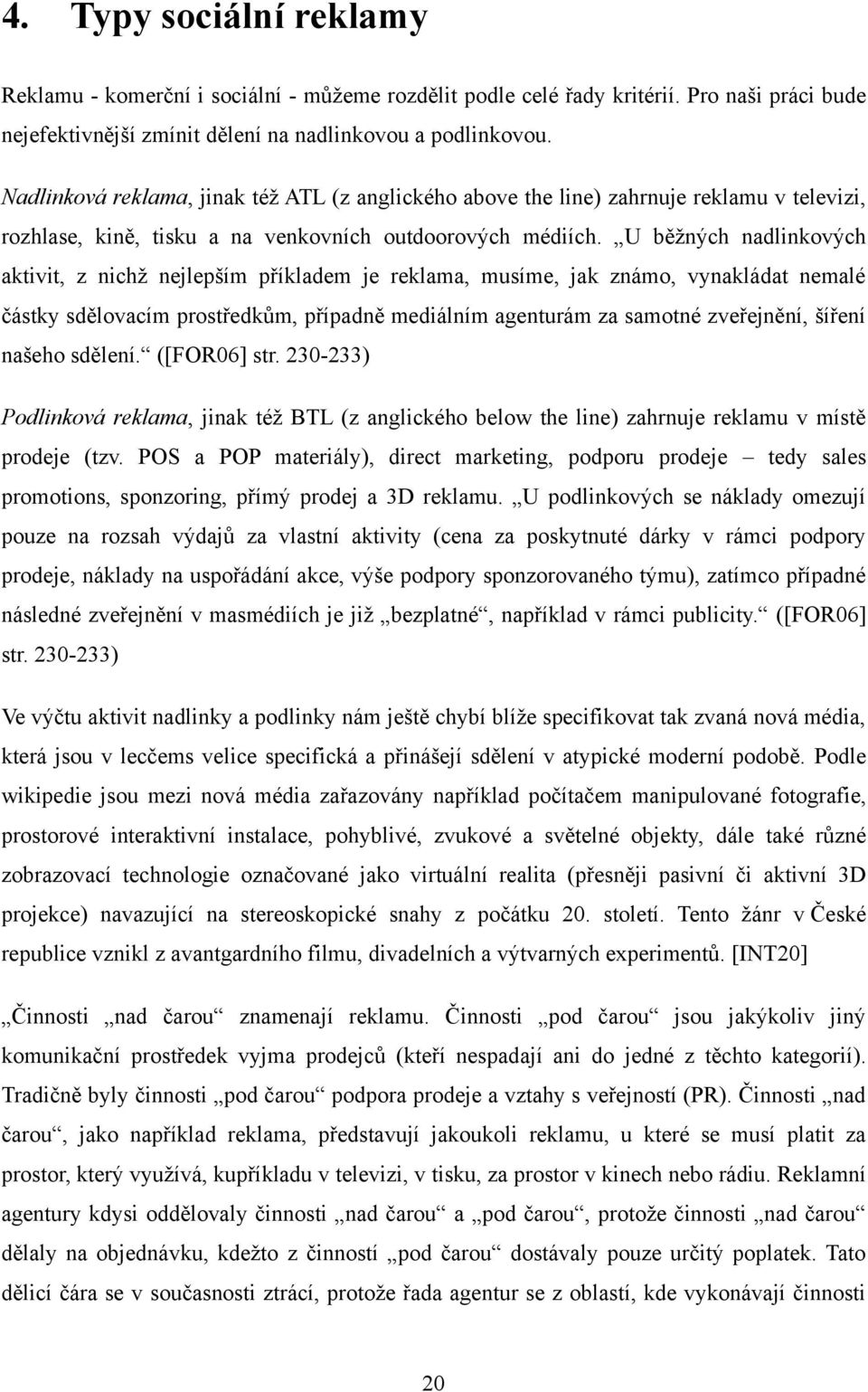 U běţných nadlinkových aktivit, z nichţ nejlepším příkladem je reklama, musíme, jak známo, vynakládat nemalé částky sdělovacím prostředkům, případně mediálním agenturám za samotné zveřejnění, šíření