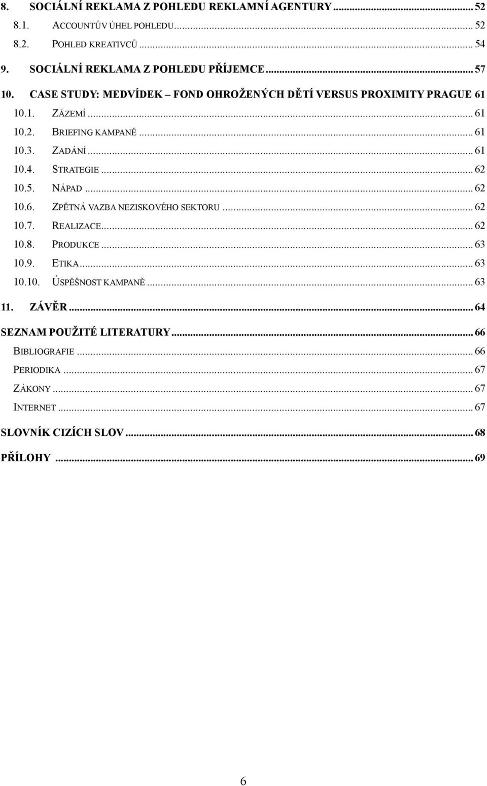 STRATEGIE... 62 10.5. NÁPAD... 62 10.6. ZPĚTNÁ VAZBA NEZISKOVÉHO SEKTORU... 62 10.7. REALIZACE... 62 10.8. PRODUKCE... 63 10.9. ETIKA... 63 10.10. ÚSPĚŠNOST KAMPANĚ.