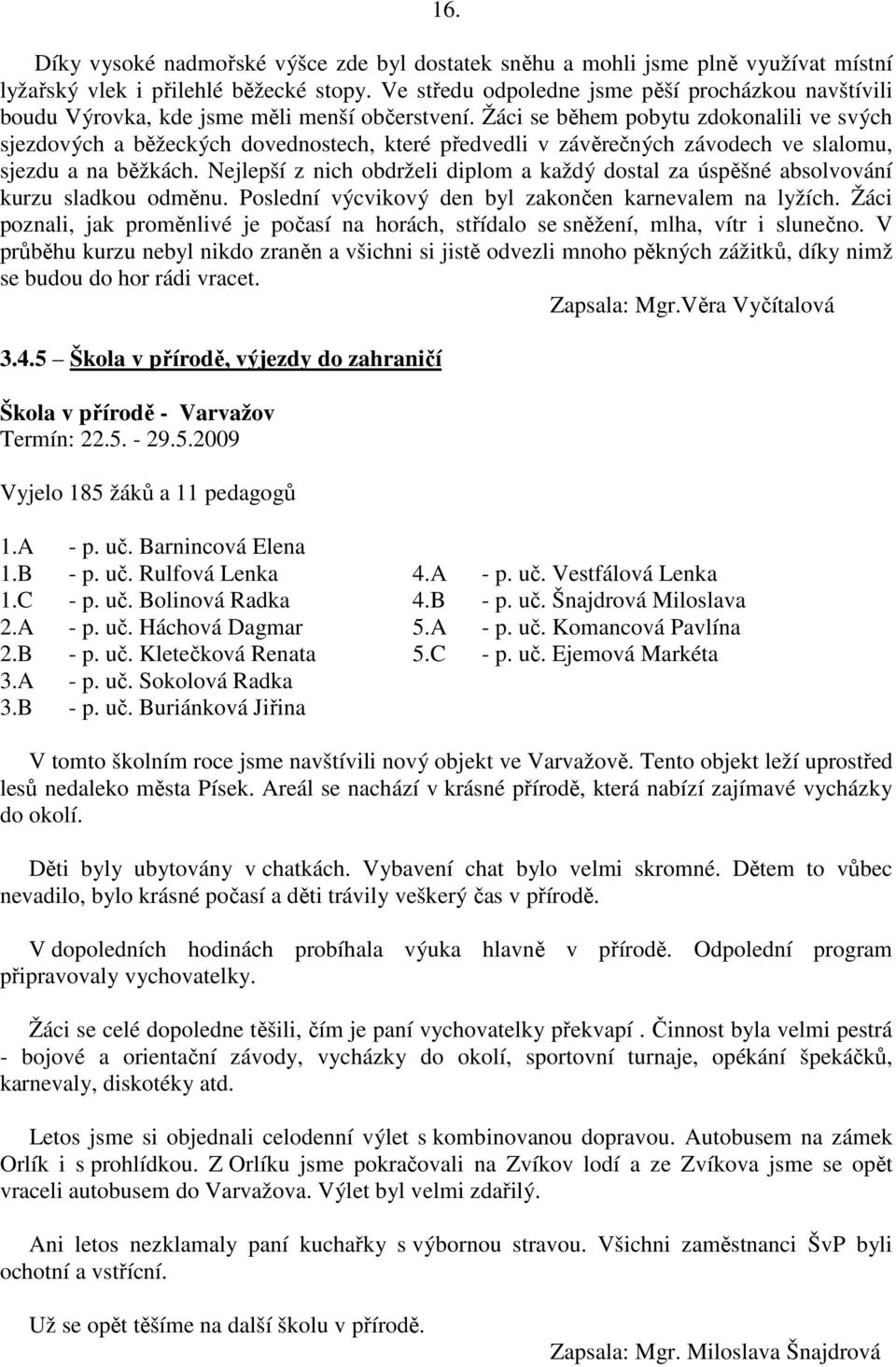 Žáci se během pobytu zdokonalili ve svých sjezdových a běžeckých dovednostech, které předvedli v závěrečných závodech ve slalomu, sjezdu a na běžkách.