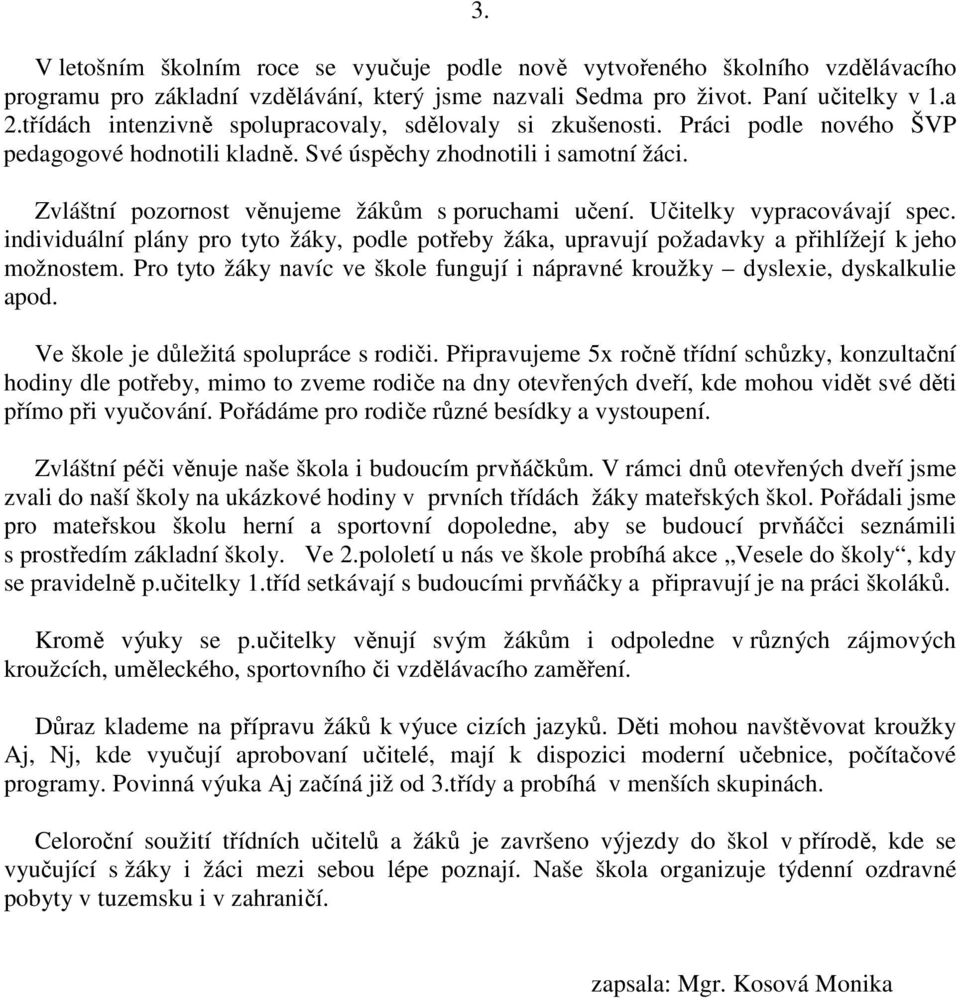 Zvláštní pozornost věnujeme žákům s poruchami učení. Učitelky vypracovávají spec. individuální plány pro tyto žáky, podle potřeby žáka, upravují požadavky a přihlížejí k jeho možnostem.