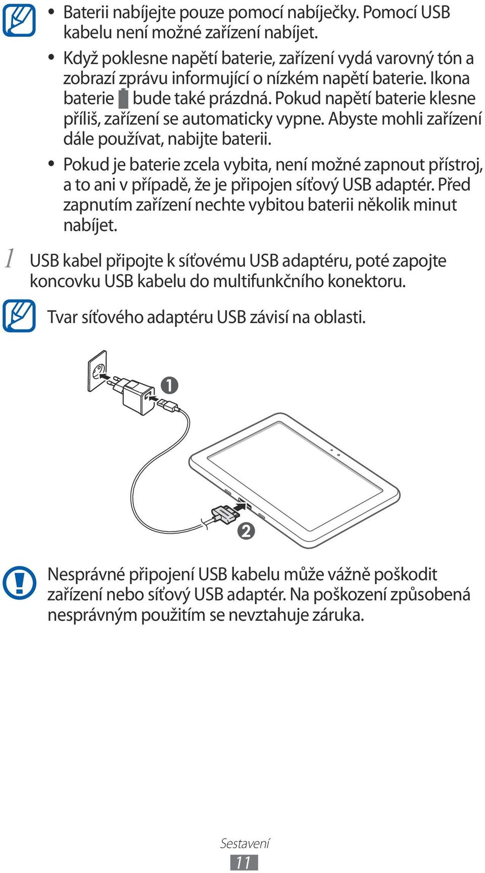 Pokud je baterie zcela vybita, není možné zapnout přístroj, a to ani v případě, že je připojen síťový USB adaptér. Před zapnutím zařízení nechte vybitou baterii několik minut nabíjet.