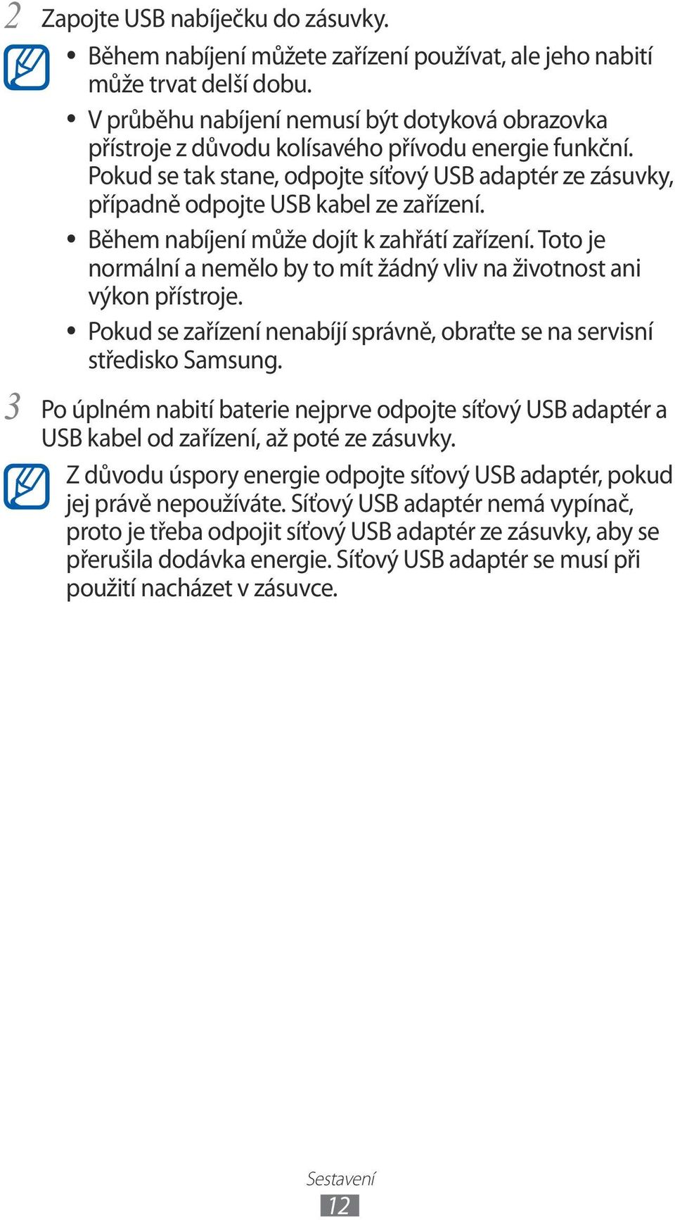 Pokud se tak stane, odpojte síťový USB adaptér ze zásuvky, případně odpojte USB kabel ze zařízení. Během nabíjení může dojít k zahřátí zařízení.