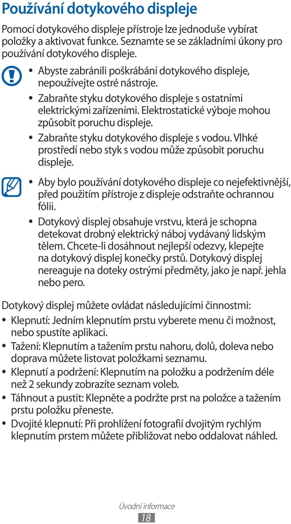 Elektrostatické výboje mohou způsobit poruchu displeje. Zabraňte styku dotykového displeje s vodou. Vlhké prostředí nebo styk s vodou může způsobit poruchu displeje.