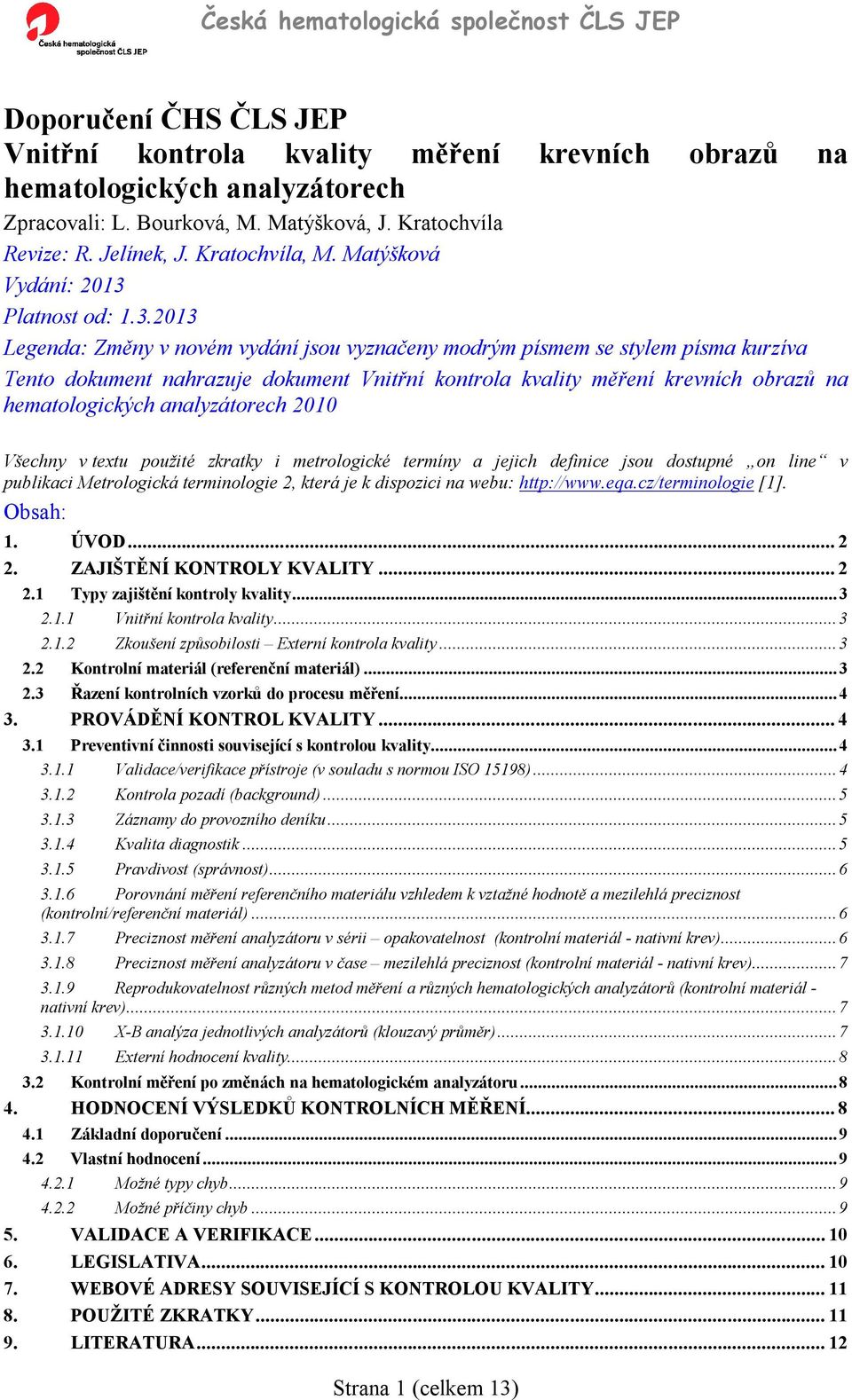 zkratky i metrologické termíny a jejich definice jsou dostupné on line v publikaci Metrologická terminologie 2, která je k dispozici na webu: http://www.eqa.cz/terminologie [1]. Obsah: 1. ÚVOD... 2 2.