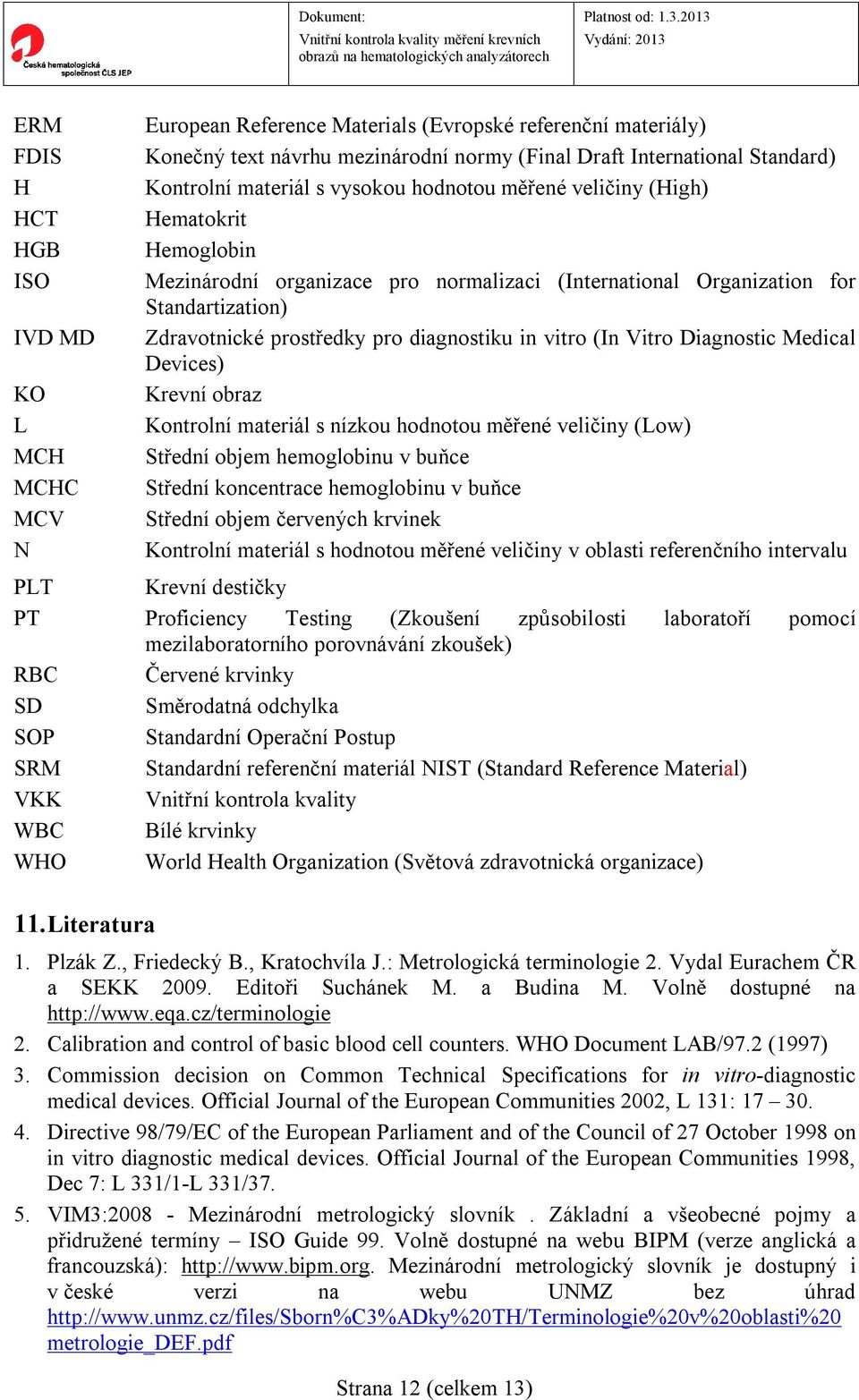 diagnostiku in vitro (In Vitro Diagnostic Medical Devices) Krevní obraz Kontrolní materiál s nízkou hodnotou měřené veličiny (Low) Střední objem hemoglobinu v buňce Střední koncentrace hemoglobinu v