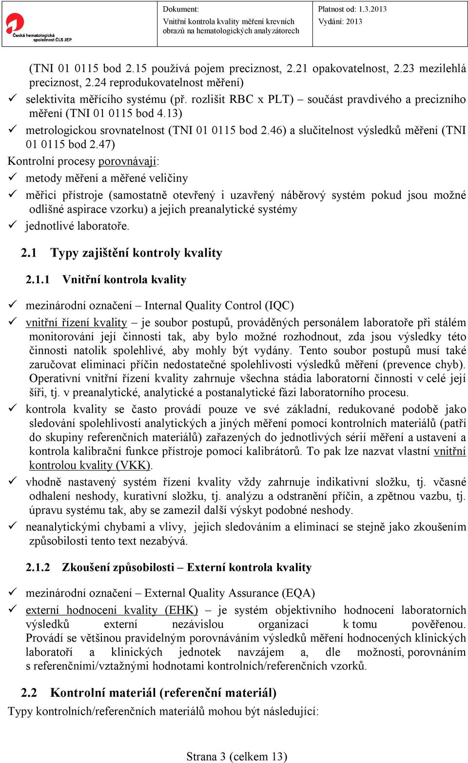 47) Kontrolní procesy porovnávají: metody měření a měřené veličiny měřicí přístroje (samostatně otevřený i uzavřený náběrový systém pokud jsou možné odlišné aspirace vzorku) a jejich preanalytické