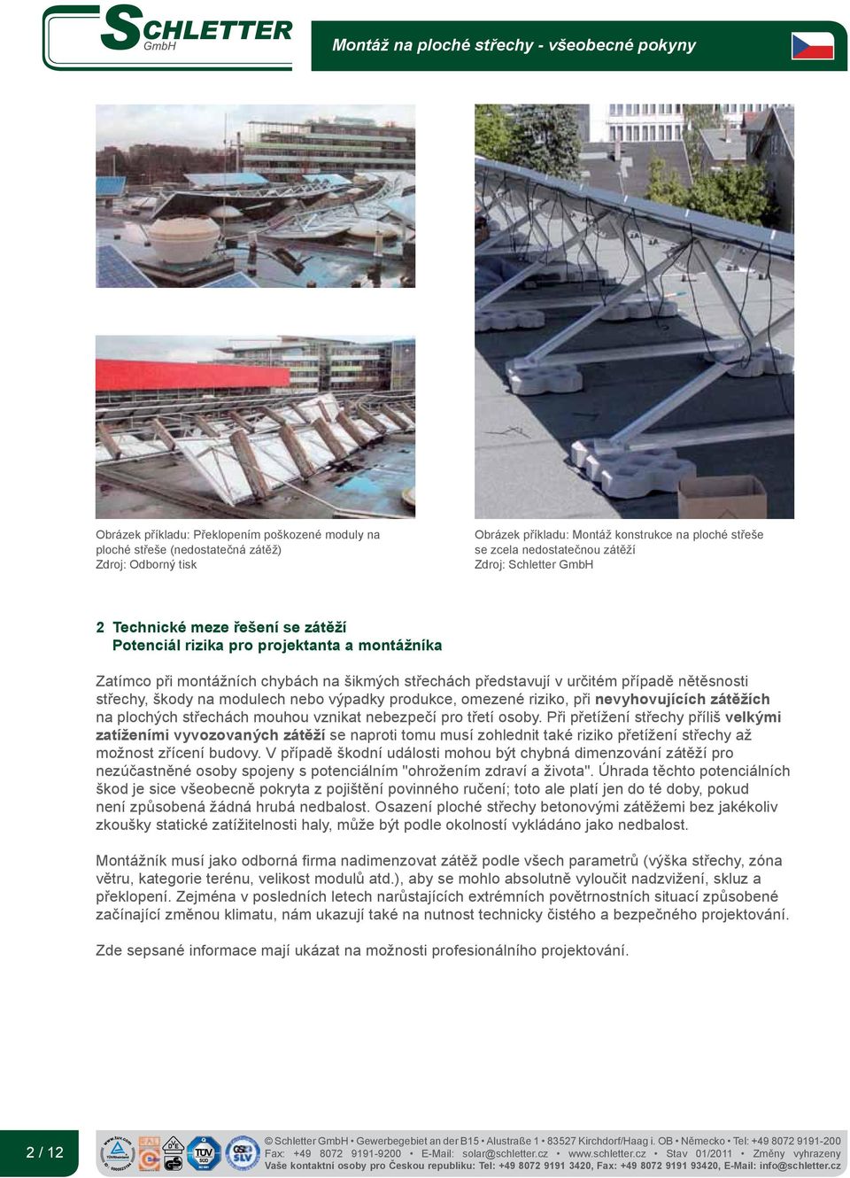 škody na modulech nebo výpadky produkce, omezené riziko, při nevyhovujících zátěžích na plochých střechách mouhou vznikat nebezpečí pro třetí osoby.
