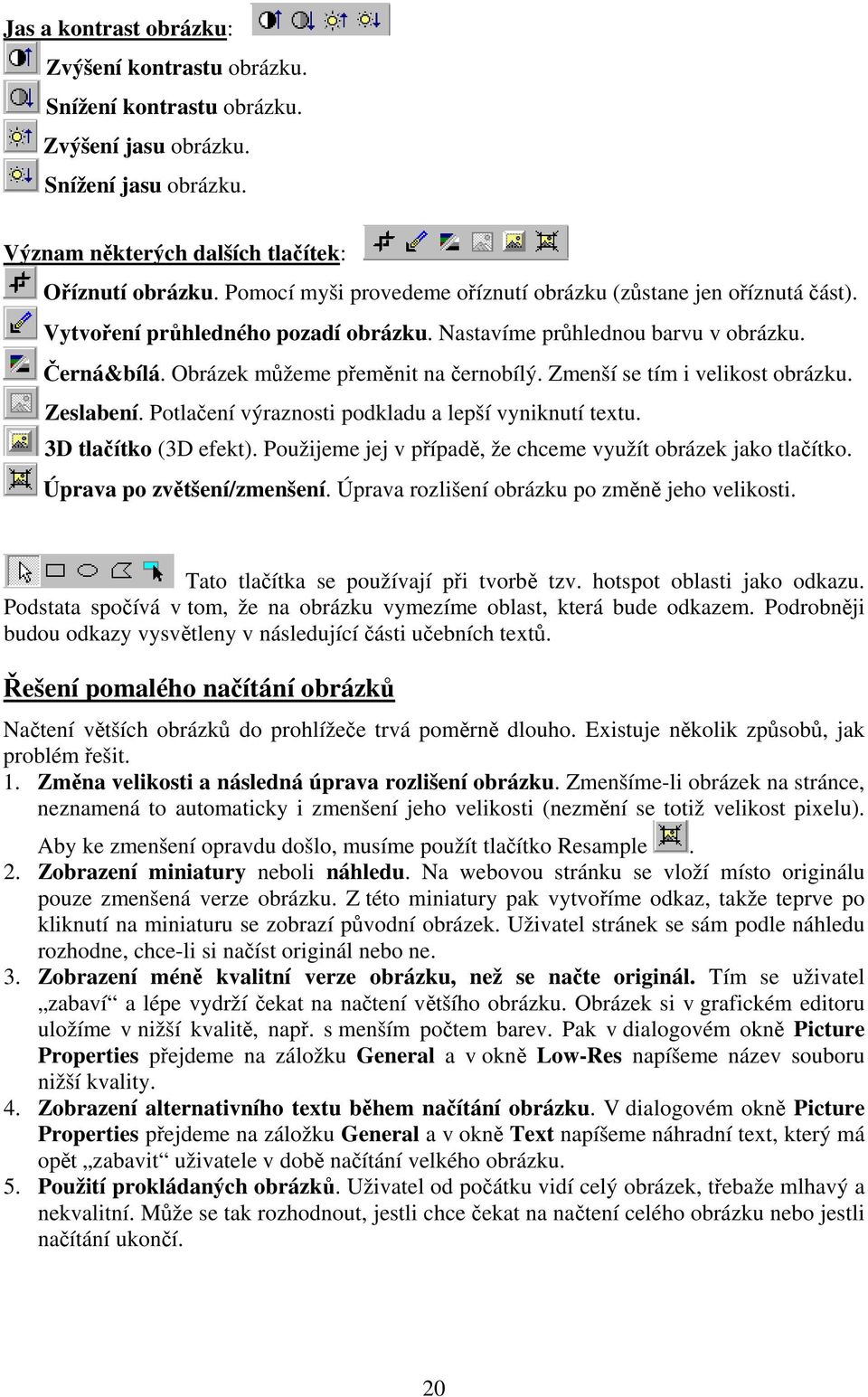 Zmenší se tím i velikost obrázku. Zeslabení. Potlačení výraznosti podkladu a lepší vyniknutí textu. 3D tlačítko (3D efekt). Použijeme jej v případě, že chceme využít obrázek jako tlačítko.