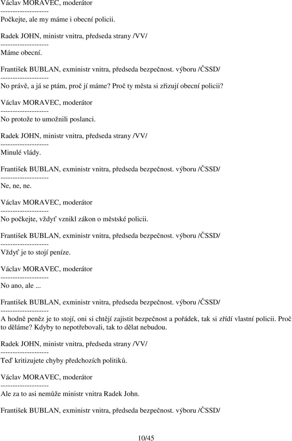 No ano, ale... A hodně peněz je to stojí, oni si chtějí zajistit bezpečnost a pořádek, tak si zřídí vlastní policii. Proč to děláme?