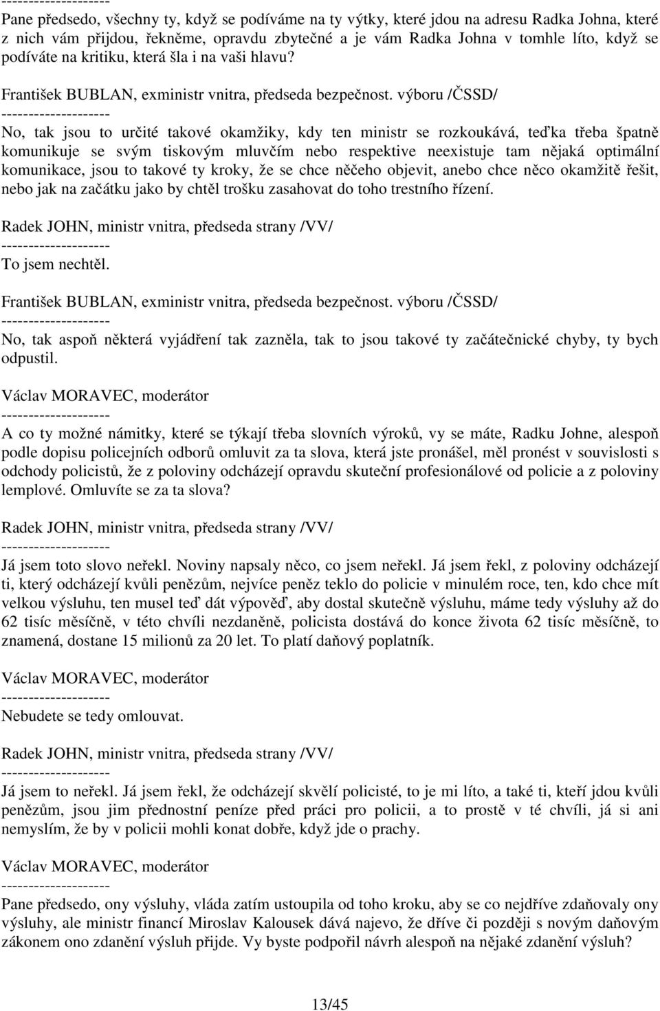 No, tak jsou to určité takové okamžiky, kdy ten ministr se rozkoukává, teďka třeba špatně komunikuje se svým tiskovým mluvčím nebo respektive neexistuje tam nějaká optimální komunikace, jsou to