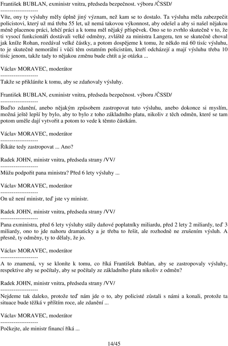 Ono se to zvrhlo skutečně v to, že ti vysocí funkcionáři dostávali velké odměny, zvláště za ministra Langera, ten se skutečně choval jak kníže Rohan, rozdával velké částky, a potom dospějeme k tomu,