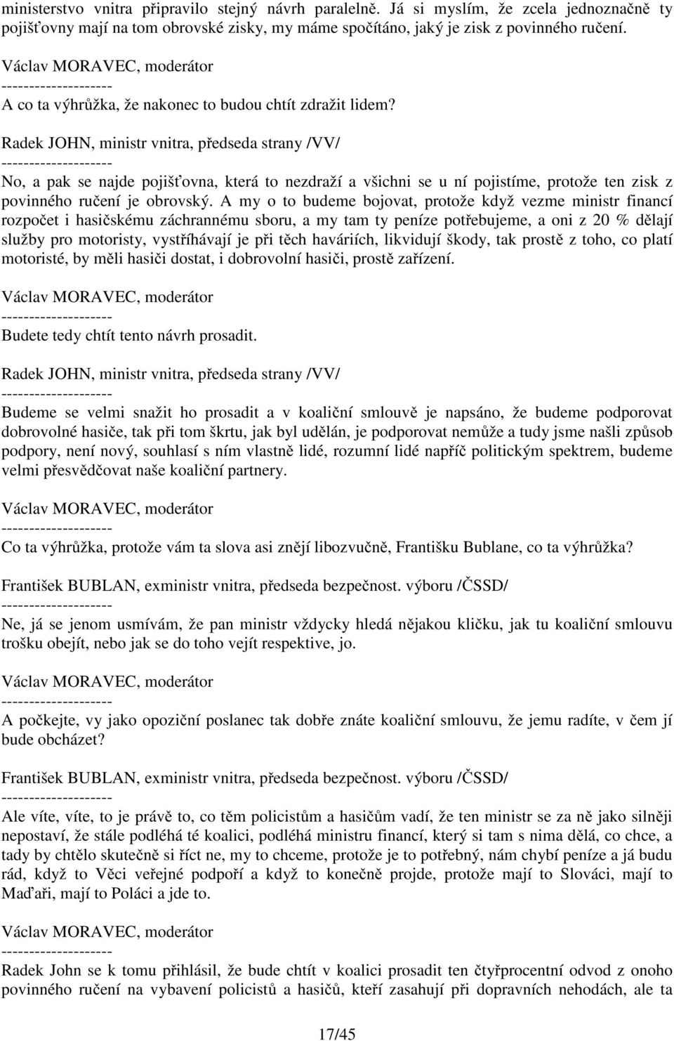 A my o to budeme bojovat, protože když vezme ministr financí rozpočet i hasičskému záchrannému sboru, a my tam ty peníze potřebujeme, a oni z 20 % dělají služby pro motoristy, vystříhávají je při