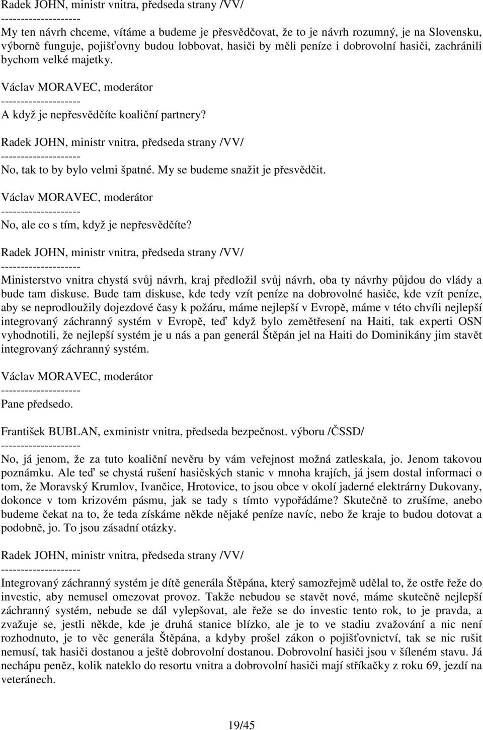 Ministerstvo vnitra chystá svůj návrh, kraj předložil svůj návrh, oba ty návrhy půjdou do vlády a bude tam diskuse.