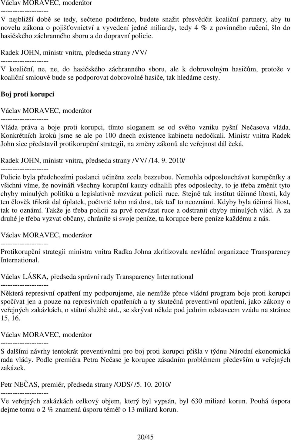 V koaliční, ne, ne, do hasičského záchranného sboru, ale k dobrovolným hasičům, protože v koaliční smlouvě bude se podporovat dobrovolné hasiče, tak hledáme cesty.