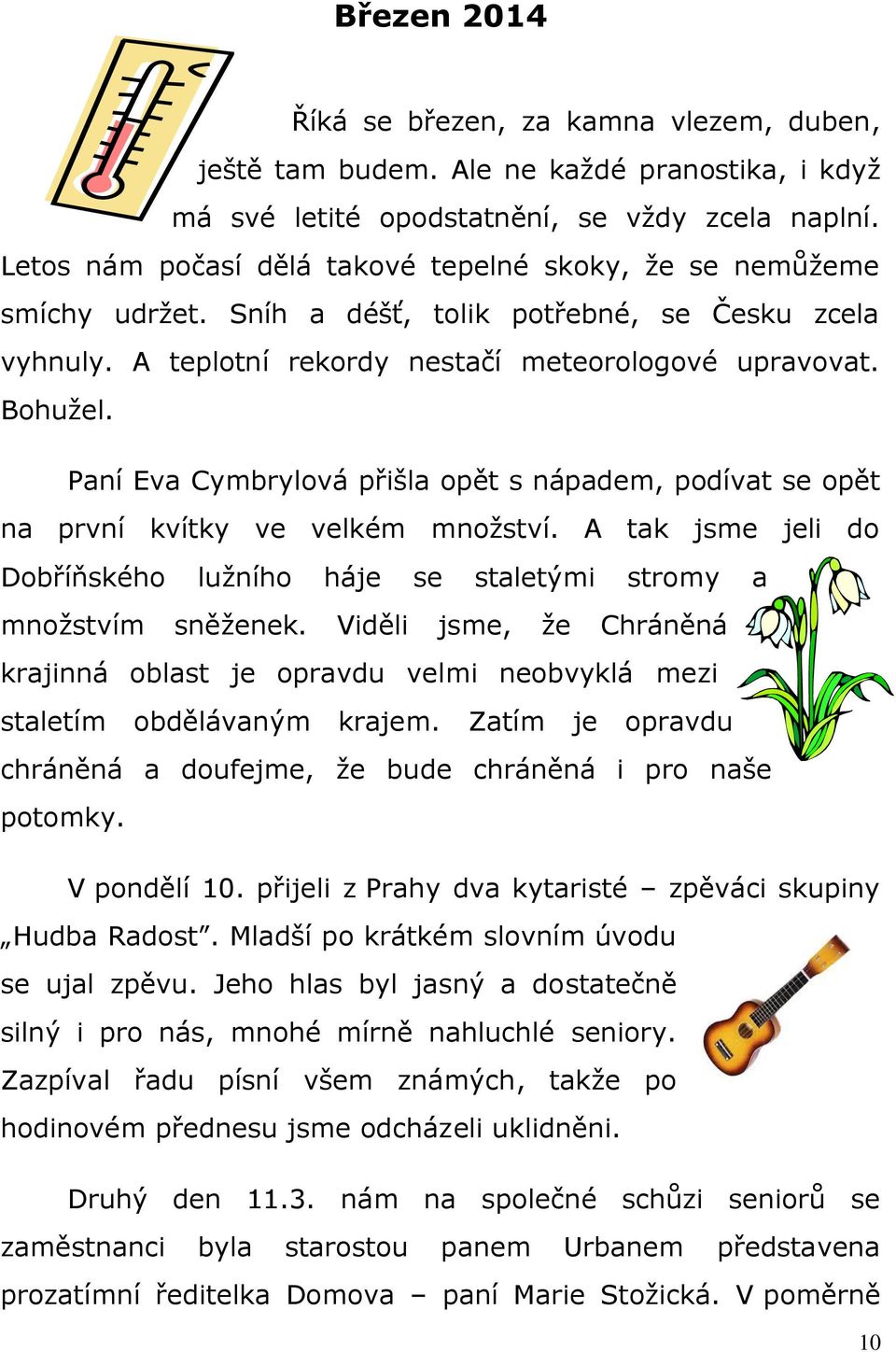 Paní Eva Cymbrylová přišla opět s nápadem, podívat se opět na první kvítky ve velkém množství. A tak jsme jeli do Dobříňského lužního háje se staletými stromy a množstvím sněženek.