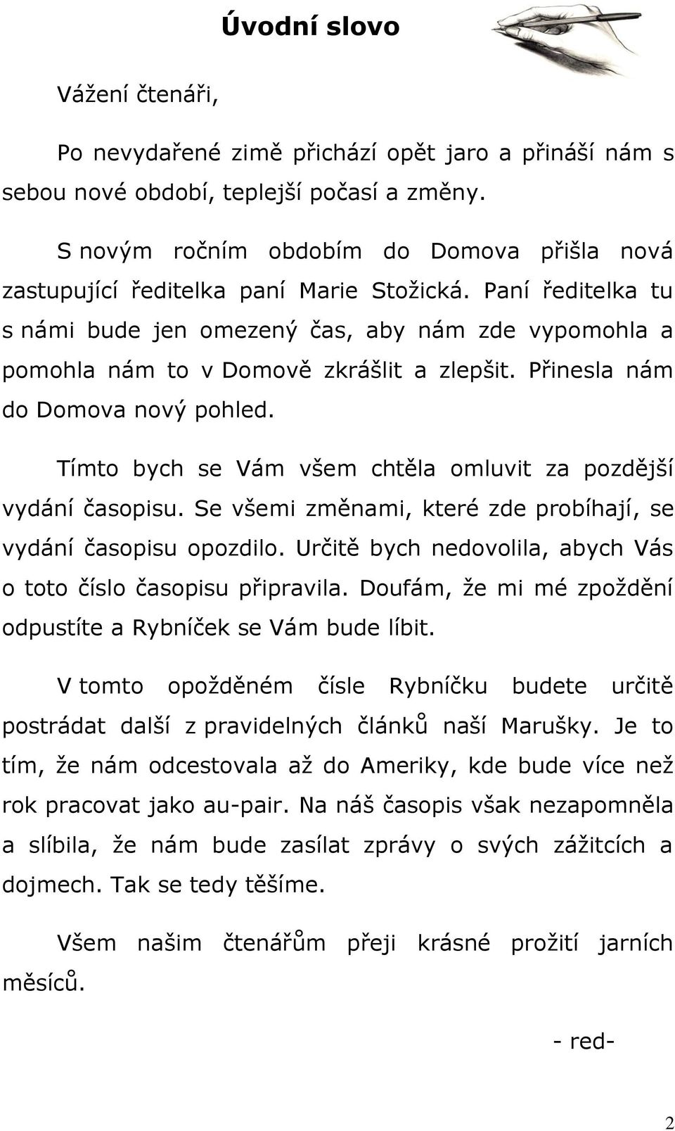 Paní ředitelka tu s námi bude jen omezený čas, aby nám zde vypomohla a pomohla nám to v Domově zkrášlit a zlepšit. Přinesla nám do Domova nový pohled.