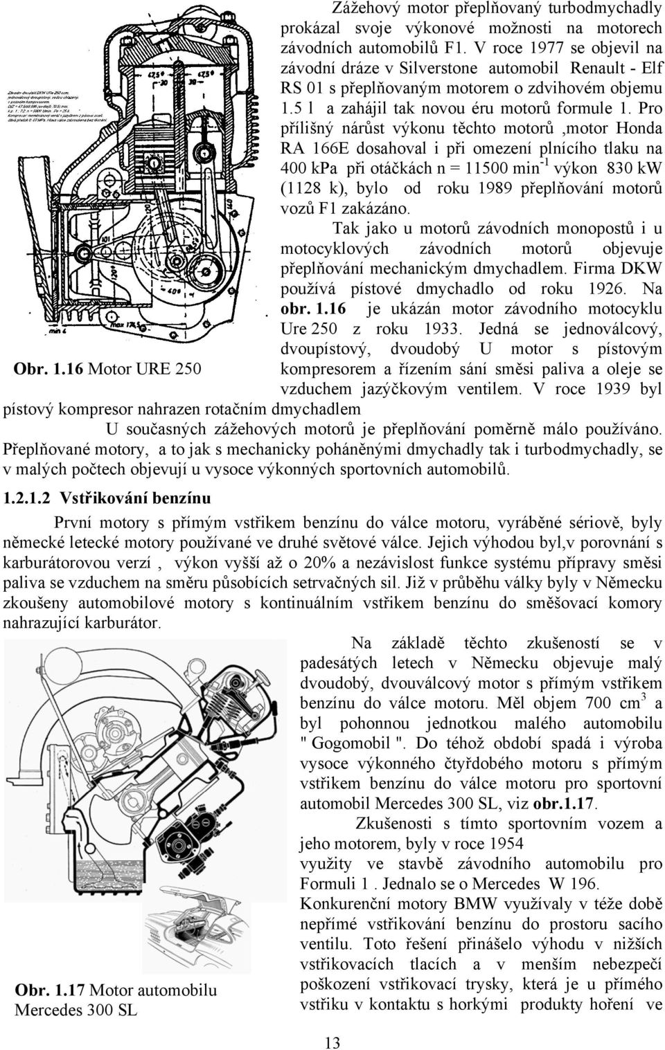 Pro přílišný nárůst výkonu těchto motorů,motor Honda RA 166E dosahoval i při omezení plnícího tlaku na 400 kpa při otáčkách n = 11500 min -1 výkon 830 kw (1128 k), bylo od roku 1989 přeplňování