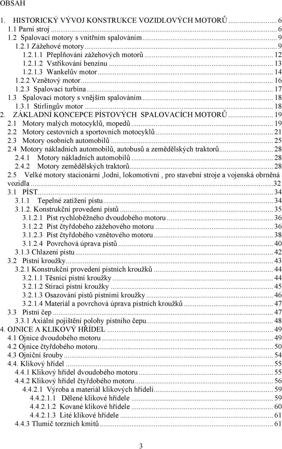 .. 18 2. ZÁKLADNÍ KONCEPCE PÍSTOVÝCH SPALOVACÍCH MOTORŮ... 19 2.1 Motory malých motocyklů, mopedů... 19 2.2 Motory cestovních a sportovních motocyklů... 21 2.3 Motory osobních automobilů... 25 2.