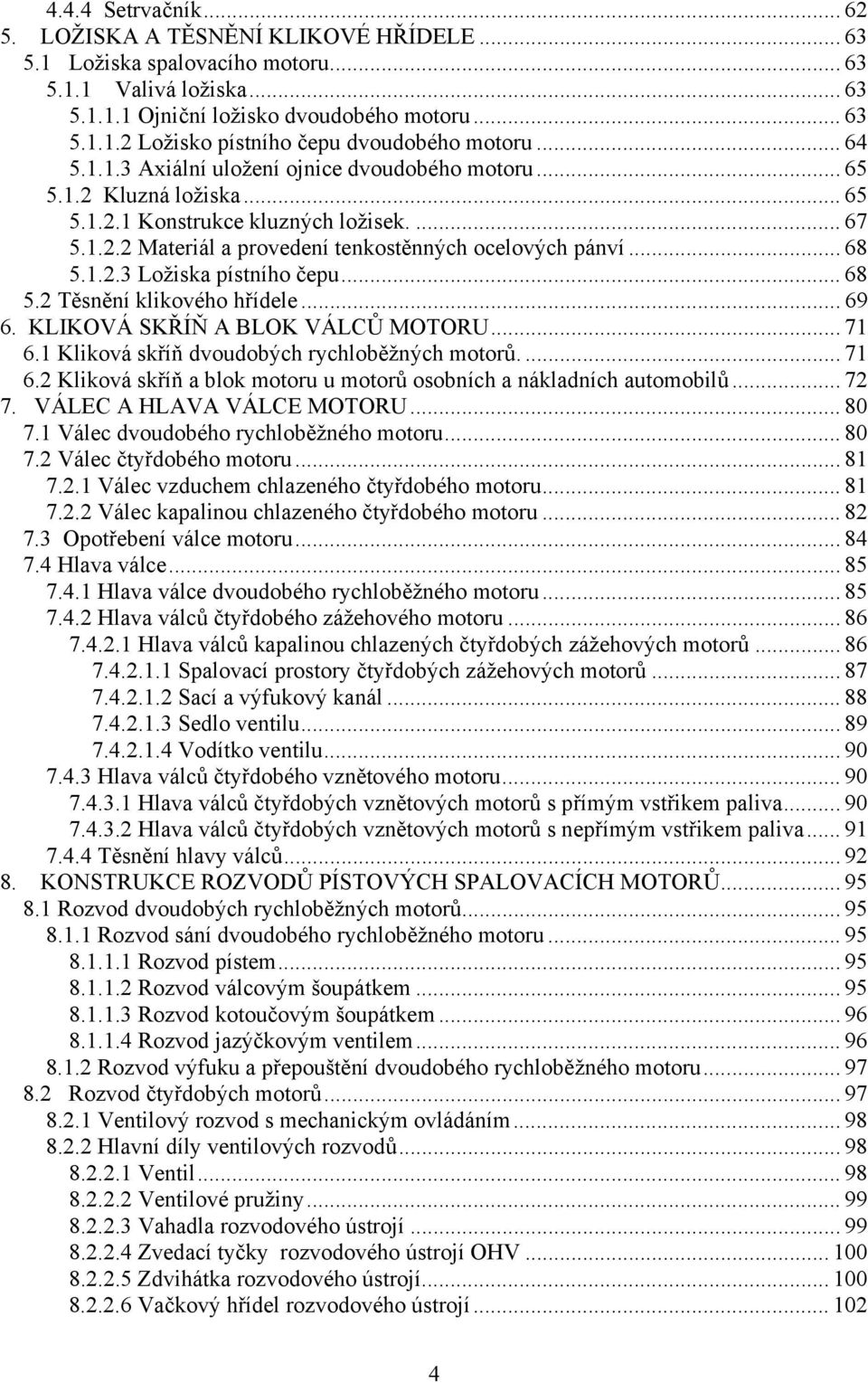 .. 68 5.2 Těsnění klikového hřídele... 69 6. KLIKOVÁ SKŘÍŇ A BLOK VÁLCŮ MOTORU... 71 6.1 Kliková skříň dvoudobých rychloběžných motorů.... 71 6.2 Kliková skříň a blok motoru u motorů osobních a nákladních automobilů.