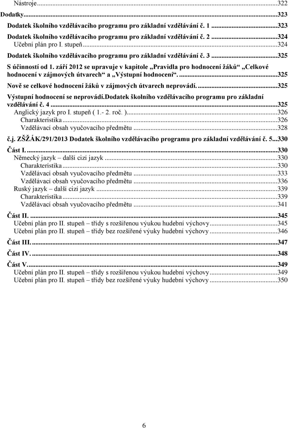 září 2012 se upravuje v kapitole Pravidla pro hodnocení žáků Celkové hodnocení v zájmových útvarech a Výstupní hodnocení.... 325 Nově se celkové hodnocení žáků v zájmových útvarech neprovádí.