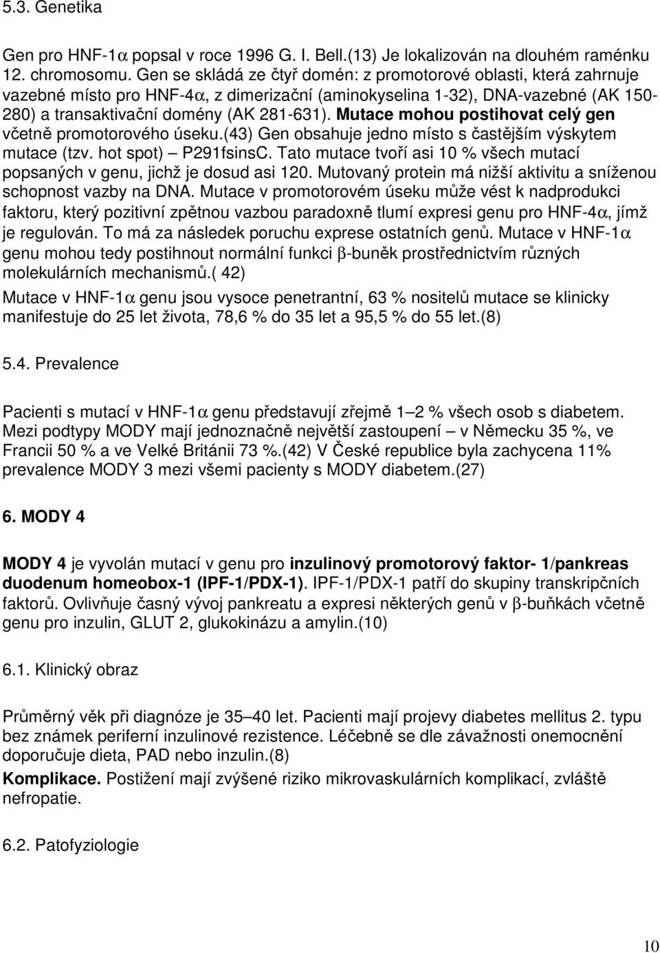 Mutace mohou postihovat celý gen včetně promotorového úseku.(43) Gen obsahuje jedno místo s častějším výskytem mutace (tzv. hot spot) P291fsinsC.