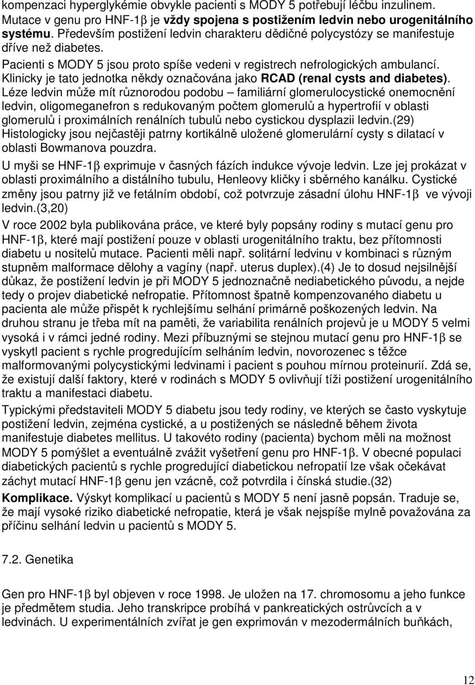 Klinicky je tato jednotka někdy označována jako RCAD (renal cysts and diabetes).