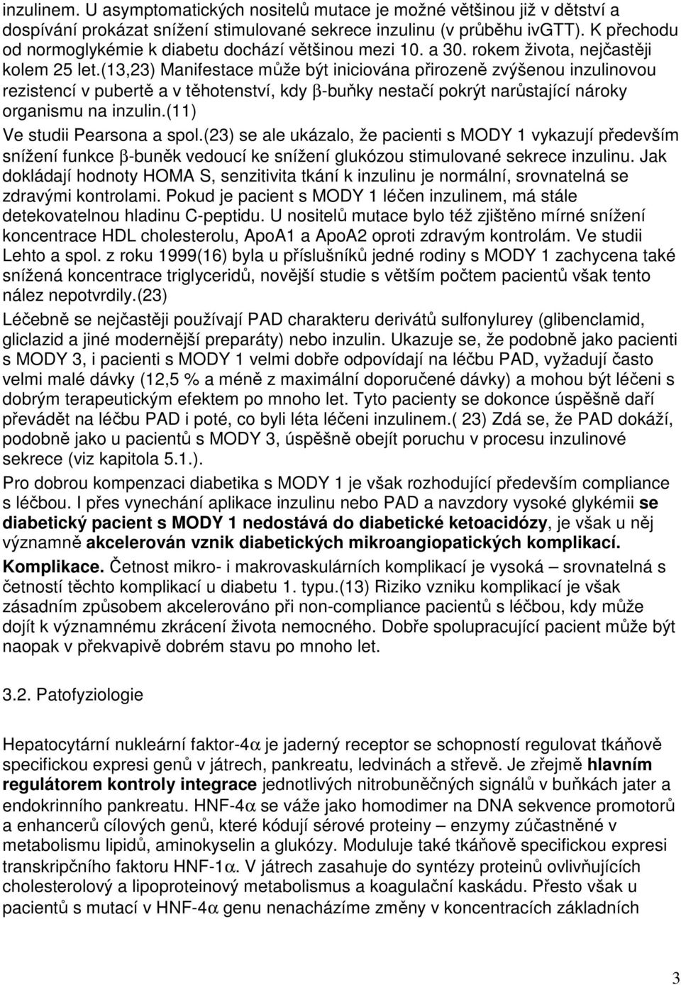 (13,23) Manifestace může být iniciována přirozeně zvýšenou inzulinovou rezistencí v pubertě a v těhotenství, kdy β-buňky nestačí pokrýt narůstající nároky organismu na inzulin.