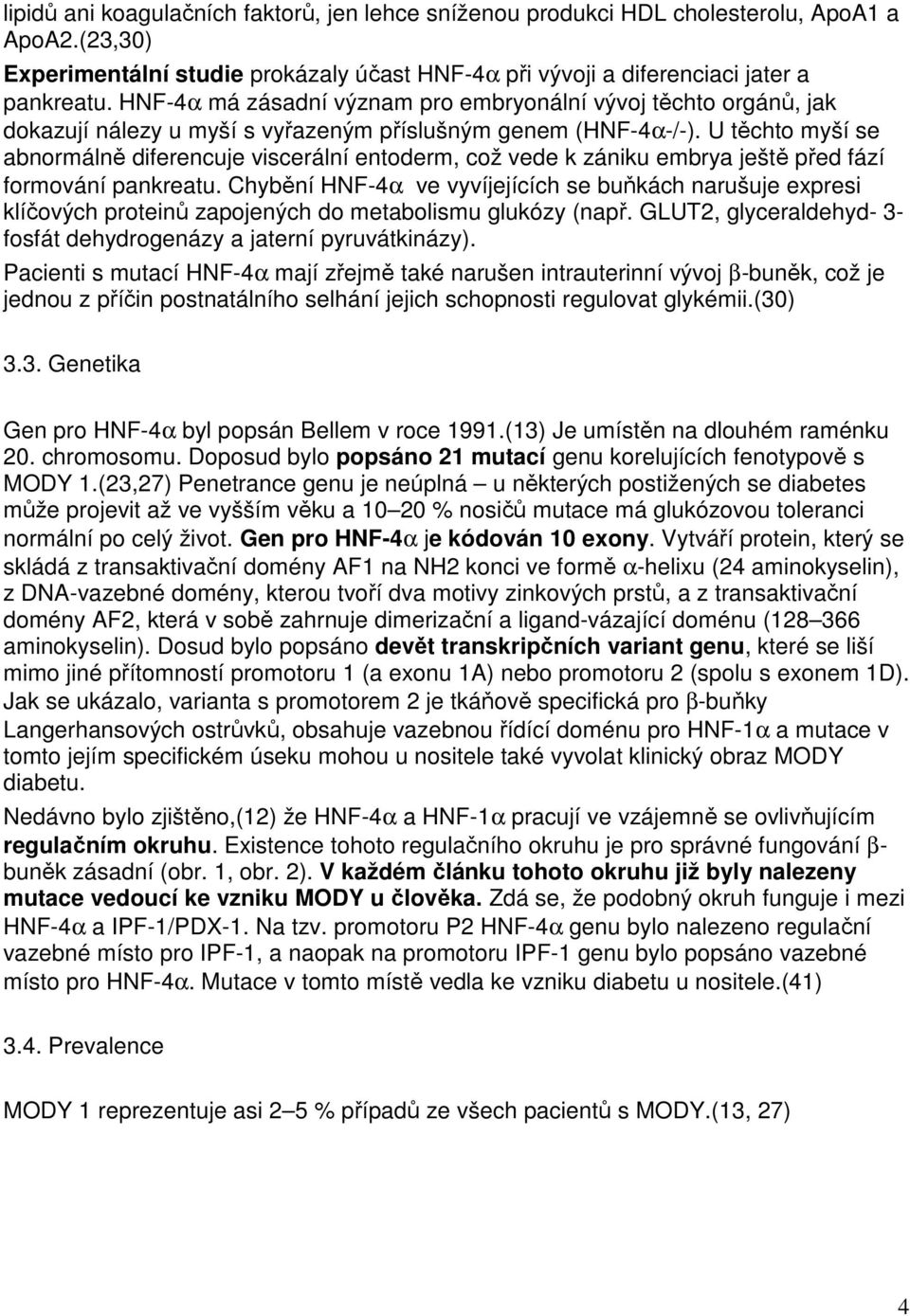 U těchto myší se abnormálně diferencuje viscerální entoderm, což vede k zániku embrya ještě před fází formování pankreatu.