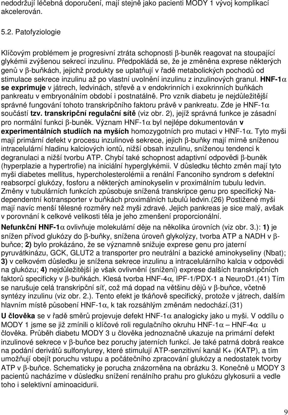 Předpokládá se, že je změněna exprese některých genů v β-buňkách, jejichž produkty se uplatňují v řadě metabolických pochodů od stimulace sekrece inzulinu až po vlastní uvolnění inzulinu z