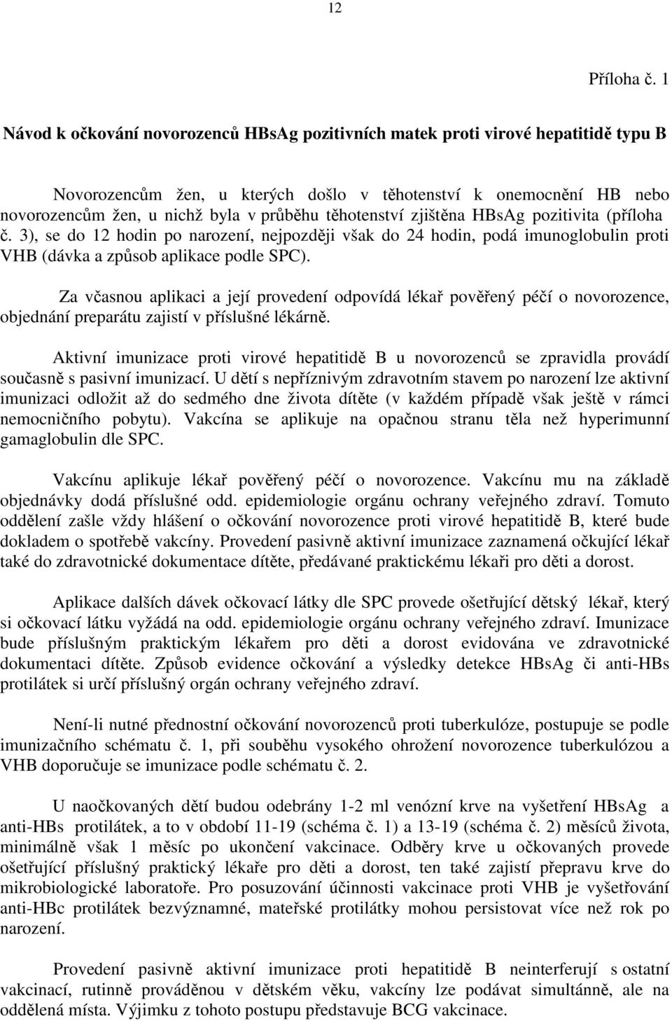 těhotenství zjištěna HBsAg pozitivita (příloha č. 3), se do 12 hodin po narození, nejpozději však do 24 hodin, podá imunoglobulin proti VHB (dávka a způsob aplikace podle SPC).