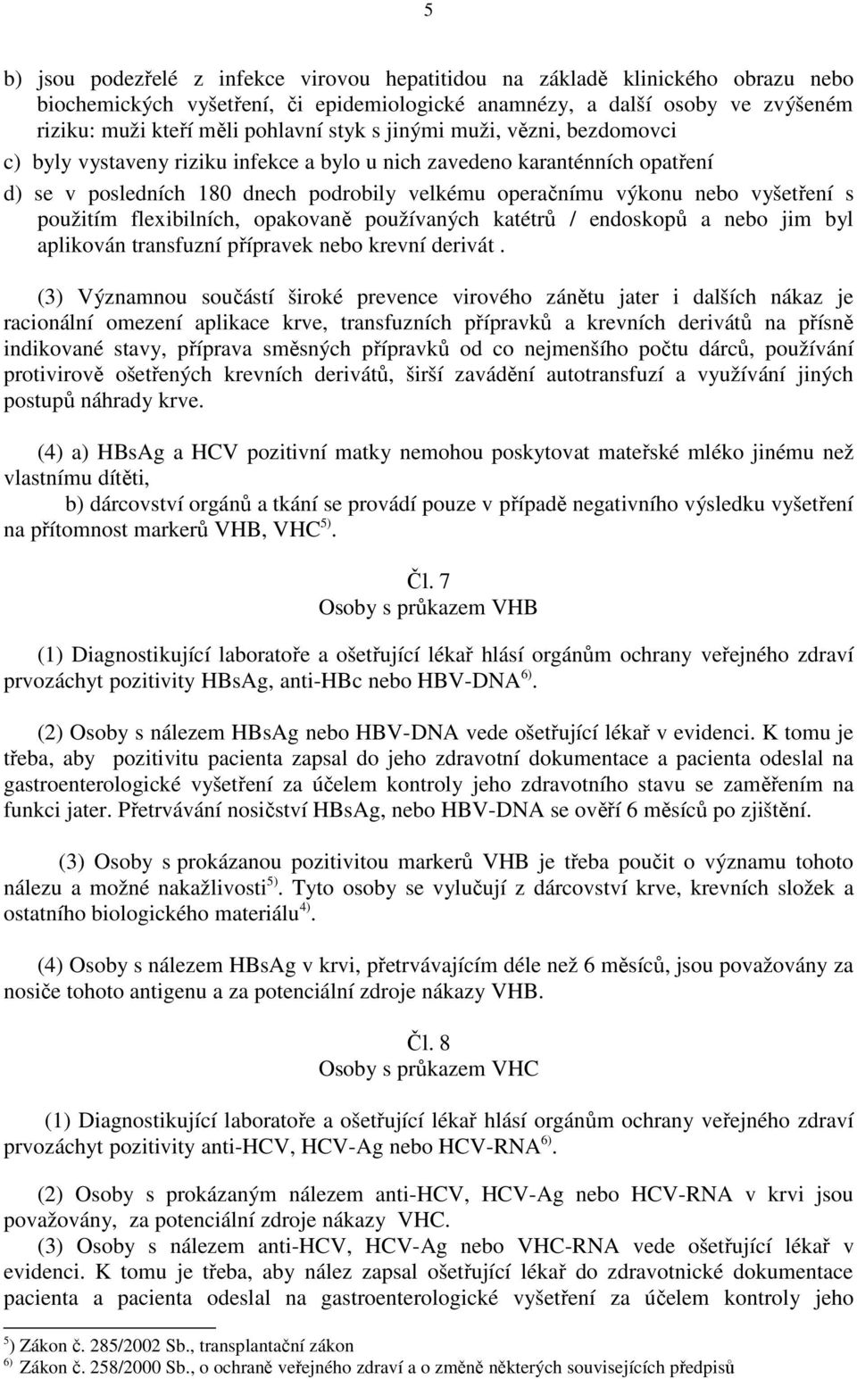 použitím flexibilních, opakovaně používaných katétrů / endoskopů a nebo jim byl aplikován transfuzní přípravek nebo krevní derivát.