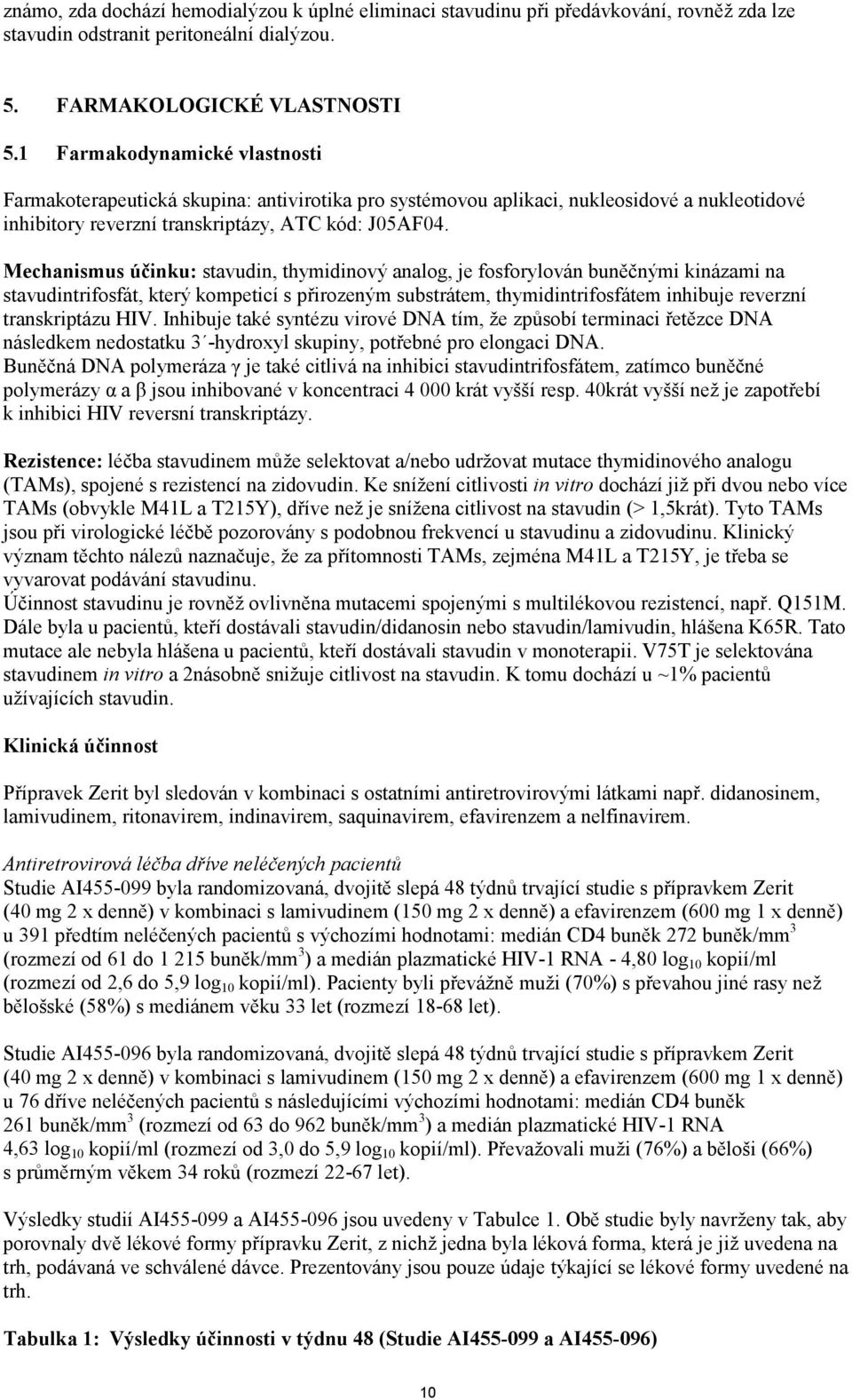 Mechanismus účinku: stavudin, thymidinový analog, je fosforylován buněčnými kinázami na stavudintrifosfát, který kompeticí s přirozeným substrátem, thymidintrifosfátem inhibuje reverzní transkriptázu