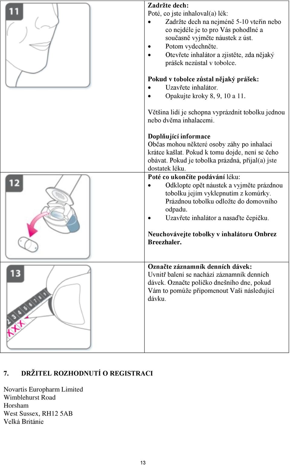 Většina lidí je schopna vyprázdnit tobolku jednou nebo dvěma inhalacemi. Doplňující informace Občas mohou některé osoby záhy po inhalaci krátce kašlat. Pokud k tomu dojde, není se čeho obávat.